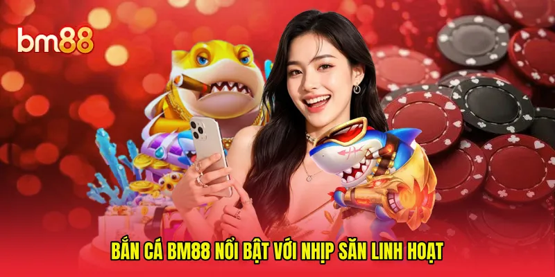 Bắn cá BM88 nổi bật với nhịp săn linh hoạt
