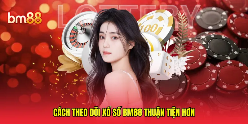 Cách theo dõi xổ số BM88 thuận tiện hơn