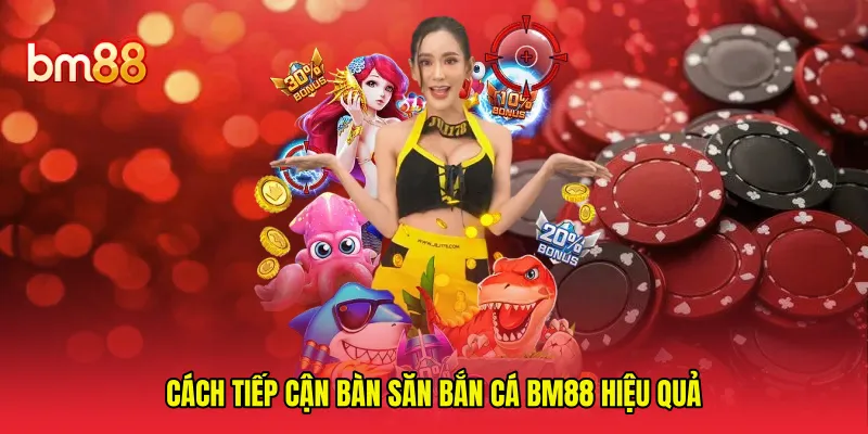 Cách tiếp cận bàn săn bắn cá BM88 hiệu quả