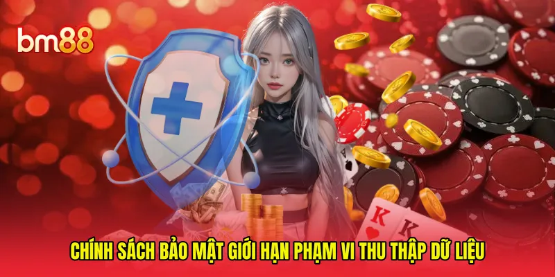 Chính sách bảo mật giới hạn phạm vi thu thập dữ liệu