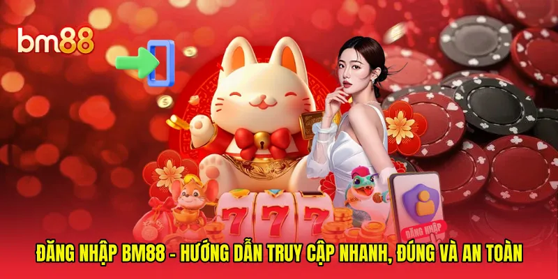 Đăng Nhập BM88 - Hướng Dẫn Truy Cập Nhanh, Đúng Và An Toàn
