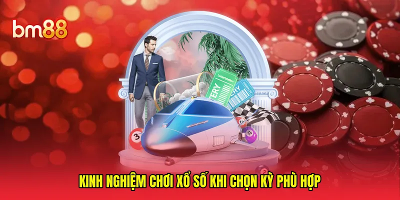 Kinh nghiệm chơi xổ số khi chọn kỳ phù hợp